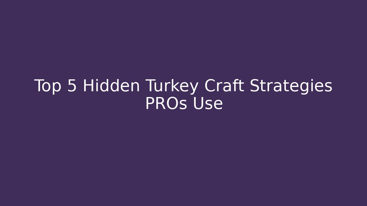 Top 5 Hidden Turkey Craft Strategies PROs Use