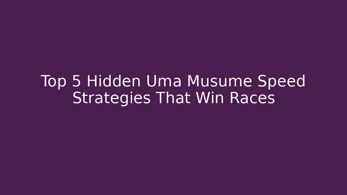 Top 5 Hidden Uma Musume Speed Strategies That Win Races