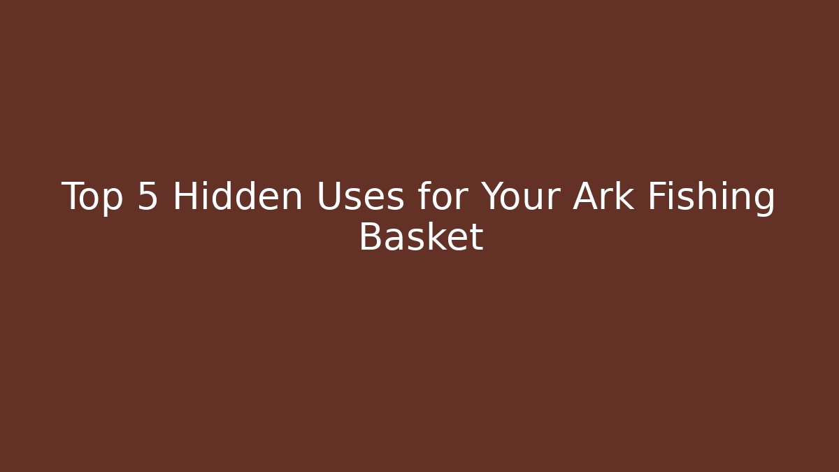 Top 5 Hidden Uses for Your Ark Fishing Basket