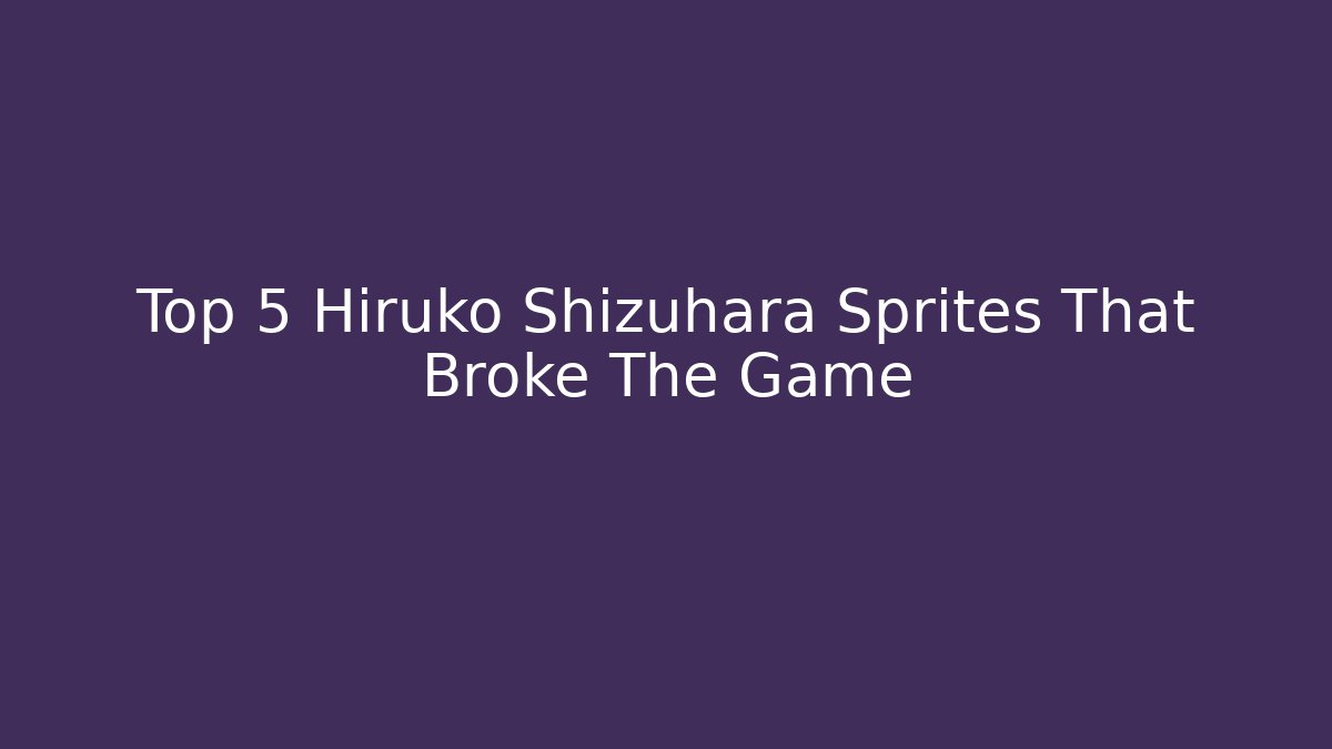 Top 5 Hiruko Shizuhara Sprites That Broke The Game