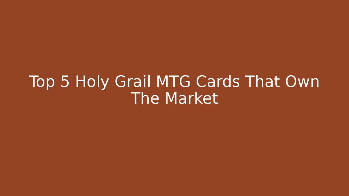 Top 5 Holy Grail MTG Cards That Own The Market
