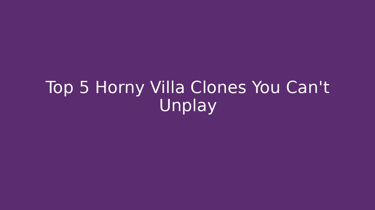 Top 5 Horny Villa Clones You Can't Unplay
