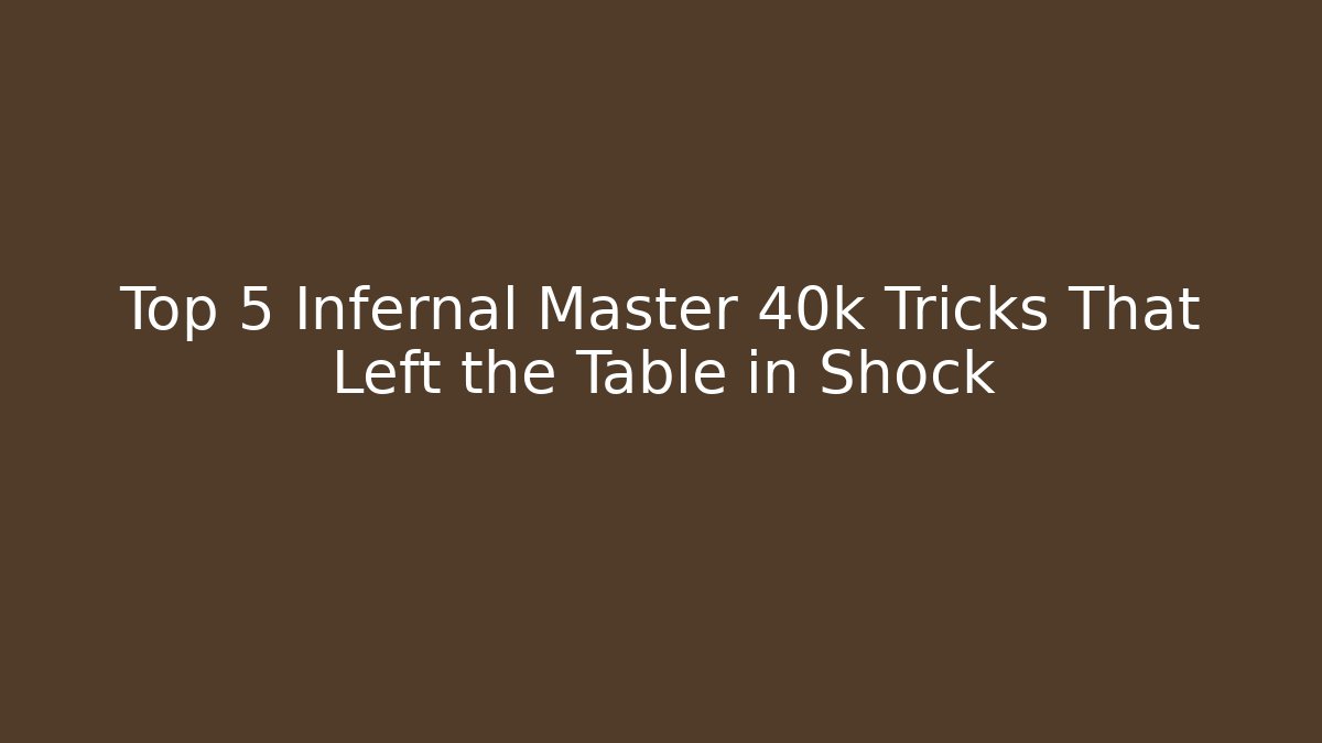 Top 5 Infernal Master 40k Tricks That Left the Table in Shock