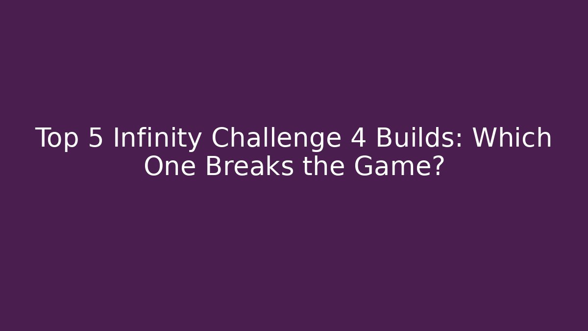 Top 5 Infinity Challenge 4 Builds: Which One Breaks the Game?