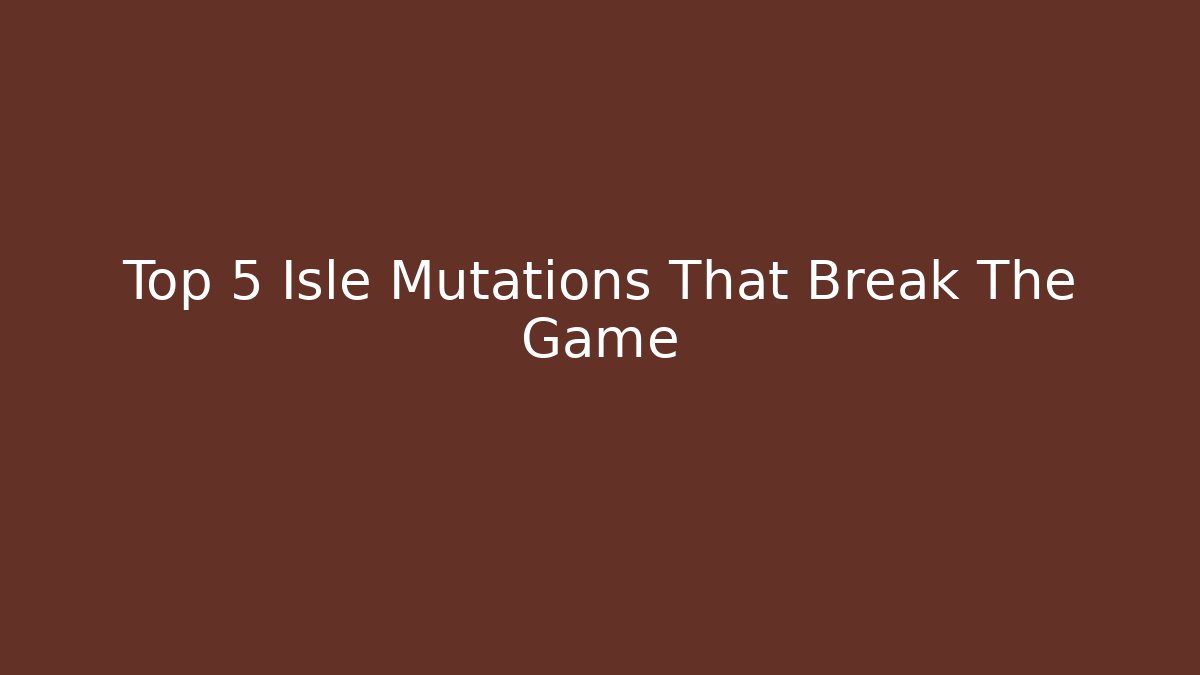 Top 5 Isle Mutations That Break The Game