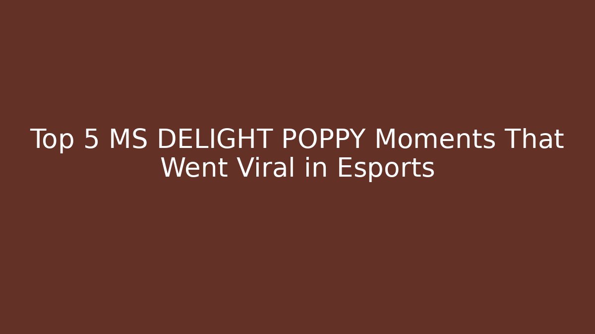 Top 5 MS DELIGHT POPPY Moments That Went Viral in Esports - Felix Cat Insurance