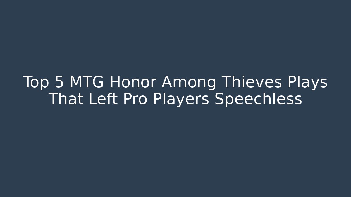 Top 5 MTG Honor Among Thieves Plays That Left Pro Players Speechless