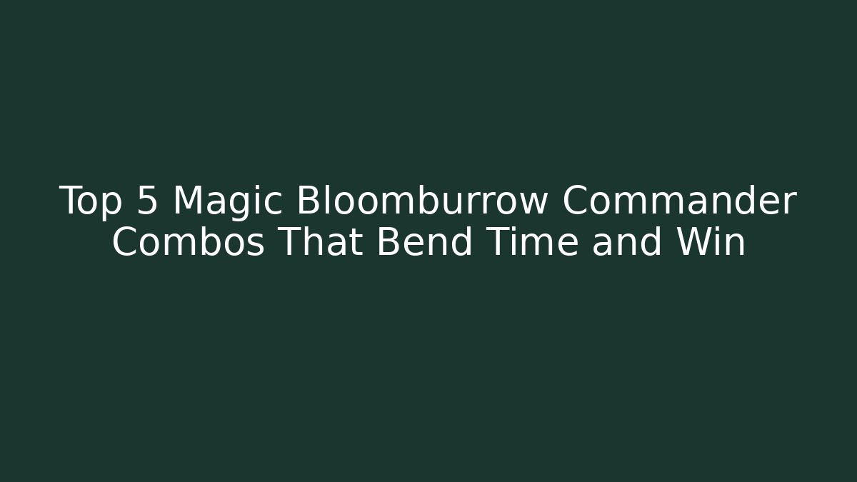 Top 5 Magic Bloomburrow Commander Combos That Bend Time and Win - Felix Cat Insurance