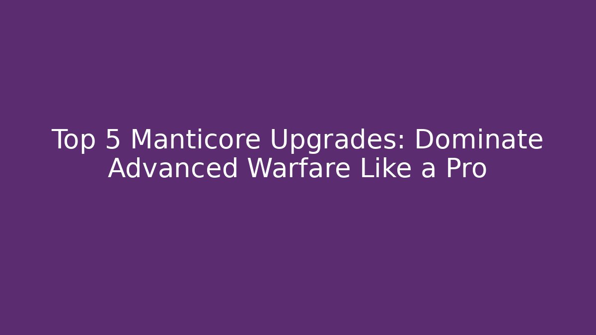 Top 5 Manticore Upgrades: Dominate Advanced Warfare Like a Pro