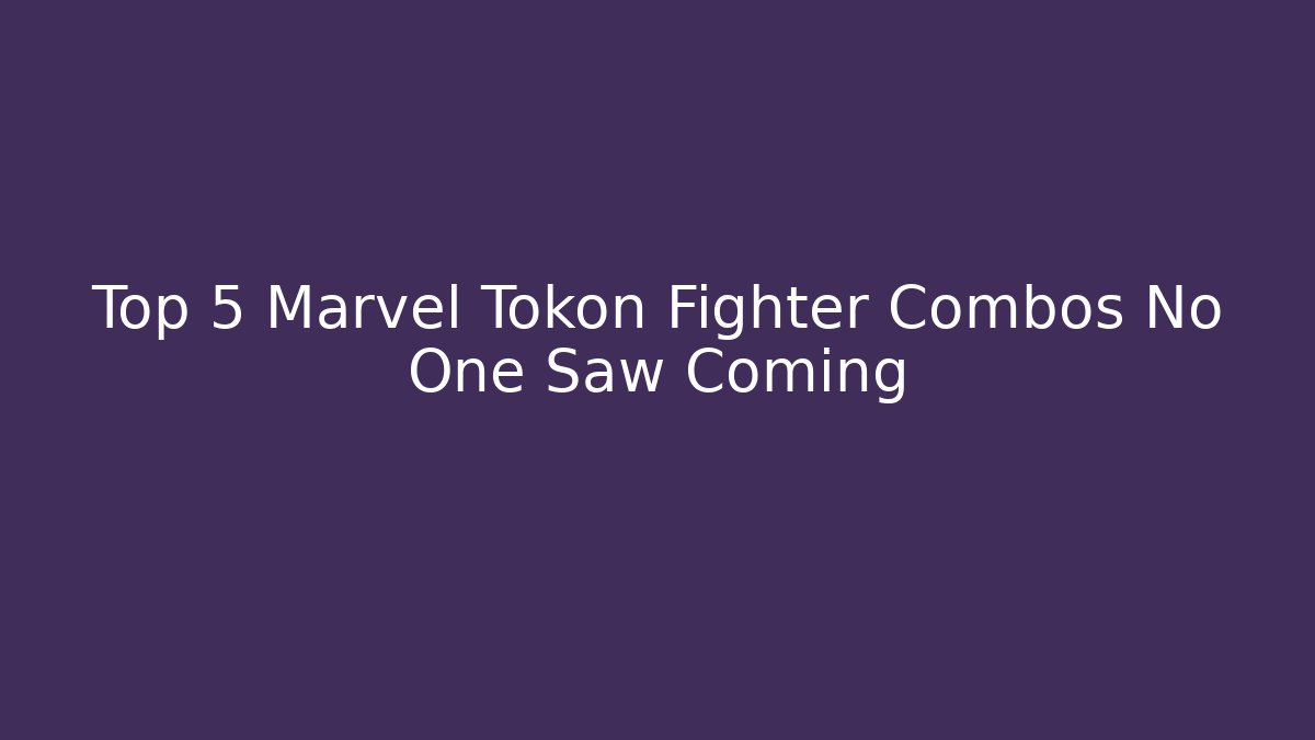 Top 5 Marvel Tokon Fighter Combos No One Saw Coming
