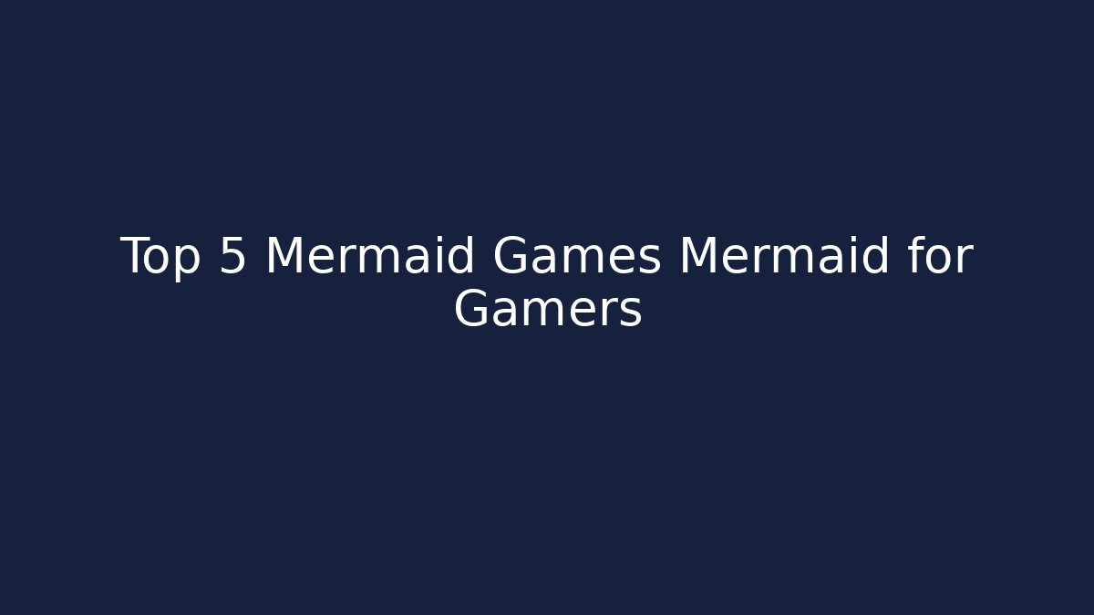 Top 5 Mermaid Games Mermaid for Gamers