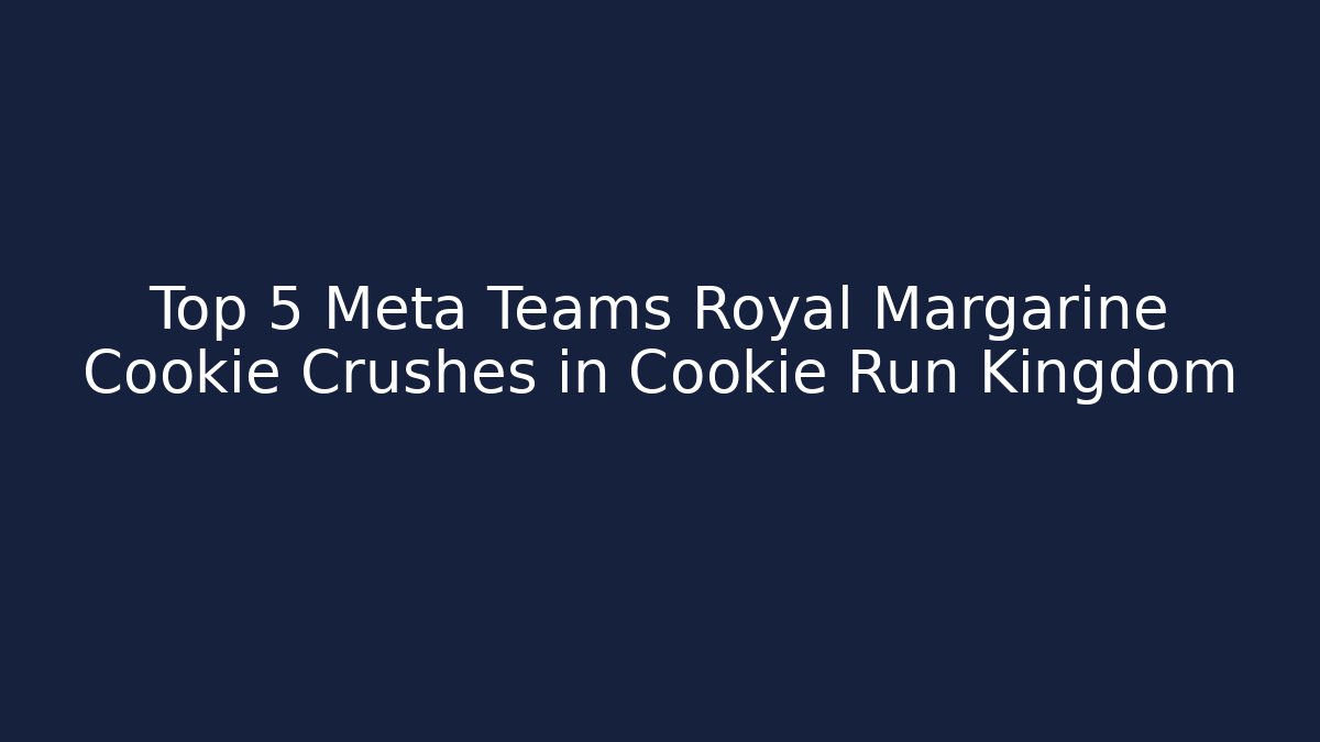 Top 5 Meta Teams Royal Margarine Cookie Crushes in Cookie Run Kingdom