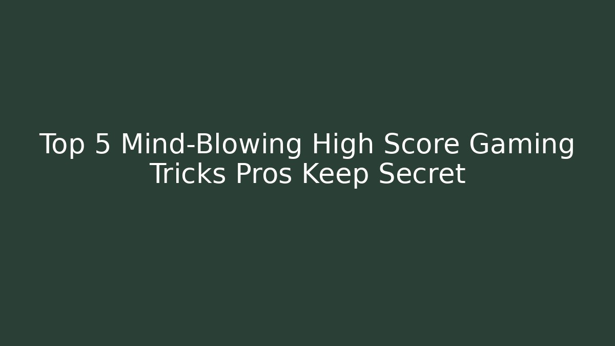 Top 5 Mind-Blowing High Score Gaming Tricks Pros Keep Secret