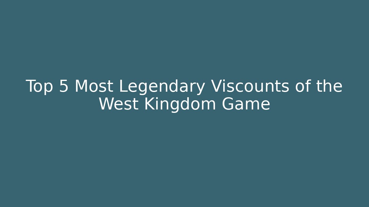 Top 5 Most Legendary Viscounts of the West Kingdom Game