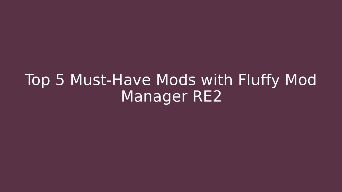 Top 5 Must-Have Mods with Fluffy Mod Manager RE2