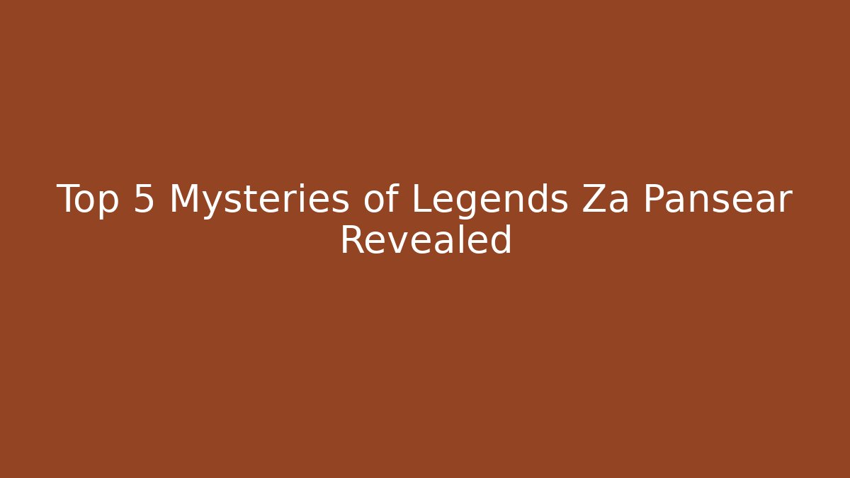 Top 5 Mysteries of Legends Za Pansear Revealed