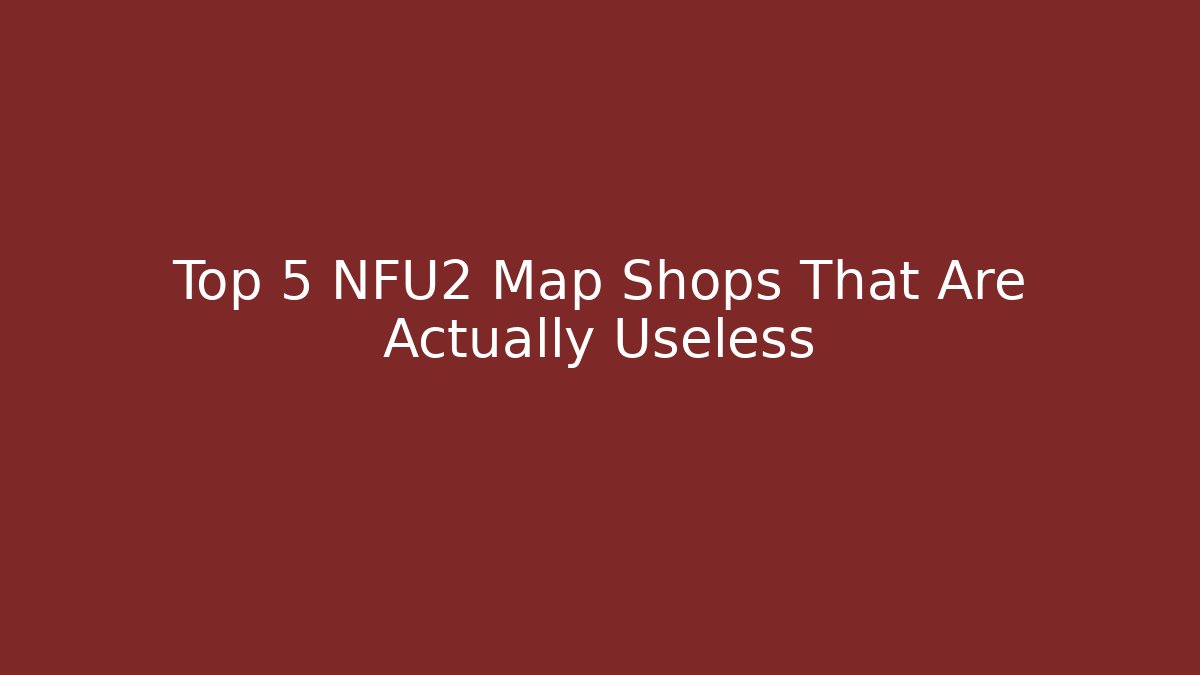 Top 5 NFU2 Map Shops That Are Actually Useless