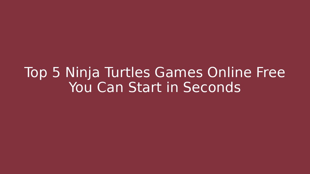 Top 5 Ninja Turtles Games Online Free You Can Start in Seconds