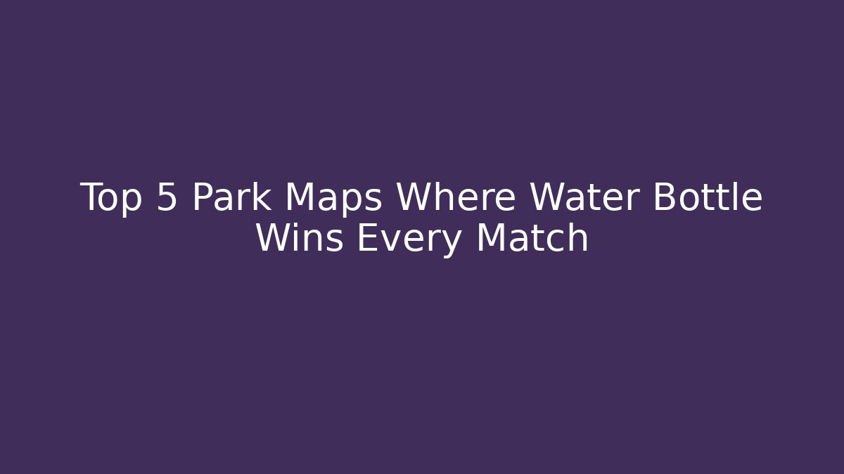 Top 5 Park Maps Where Water Bottle Wins Every Match