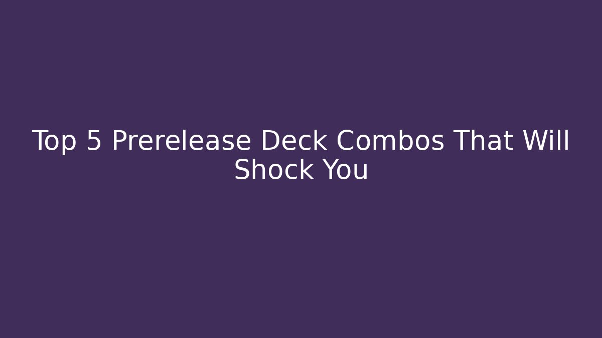 Top 5 Prerelease Deck Combos That Will Shock You