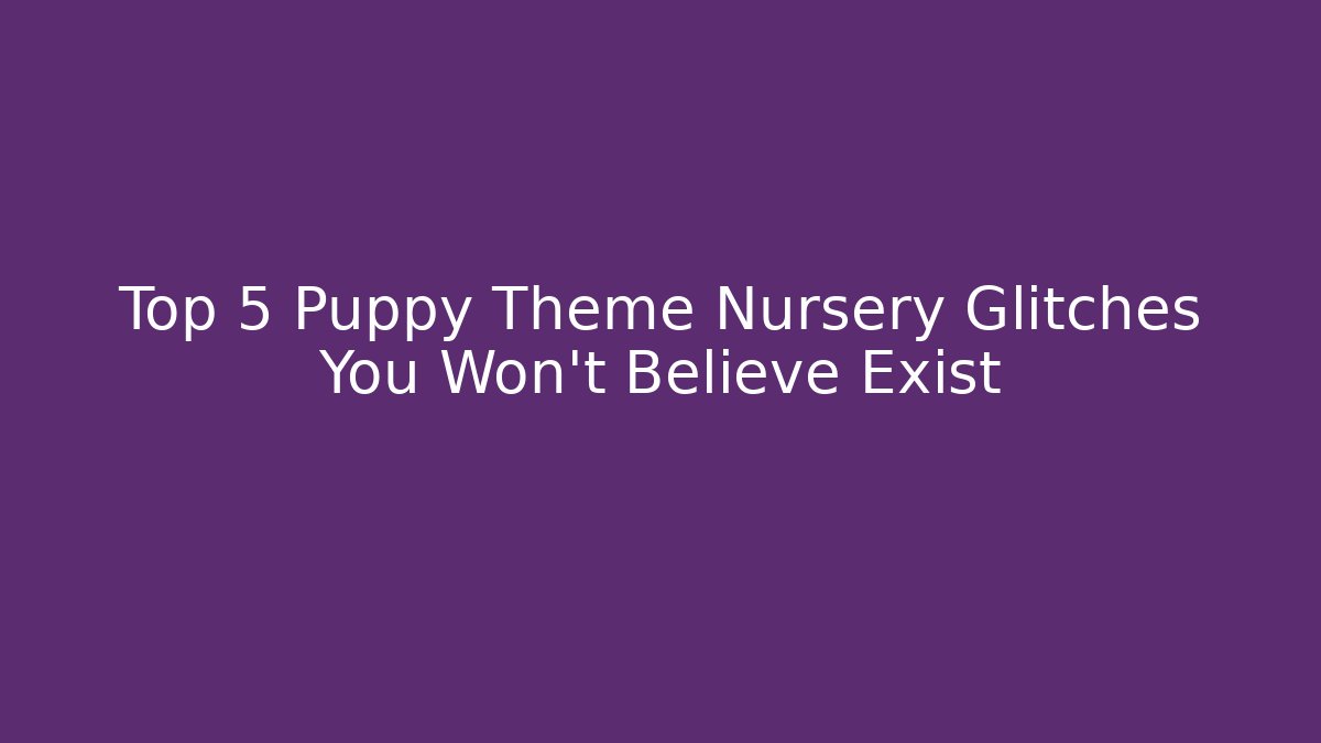 Top 5 Puppy Theme Nursery Glitches You Won't Believe Exist