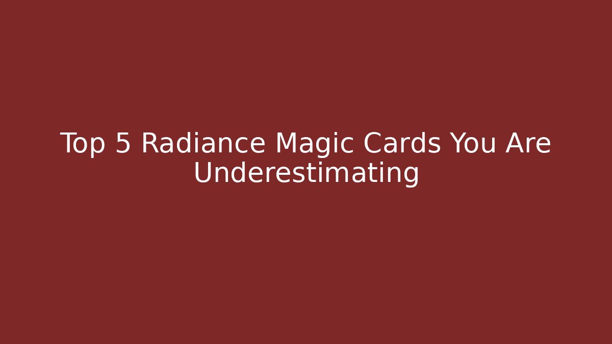 Top 5 Radiance Magic Cards You Are Underestimating