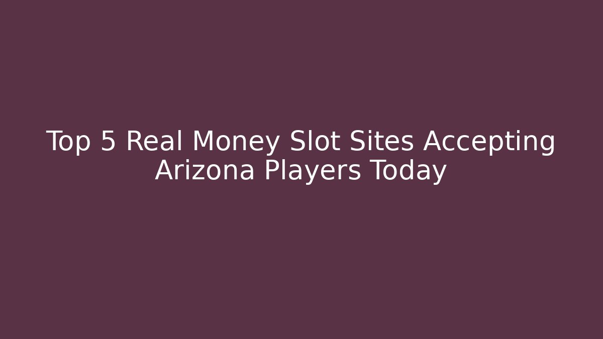Top 5 Real Money Slot Sites Accepting Arizona Players Today