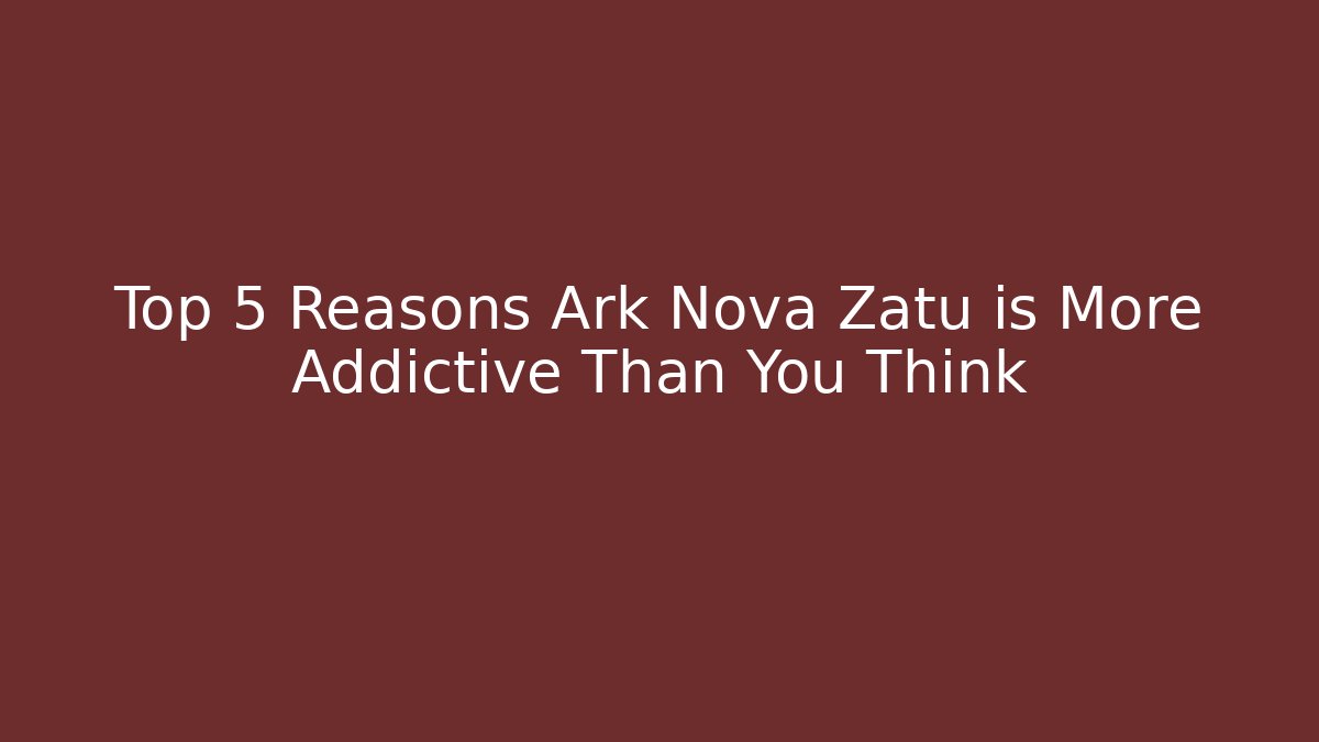 Top 5 Reasons Ark Nova Zatu is More Addictive Than You Think