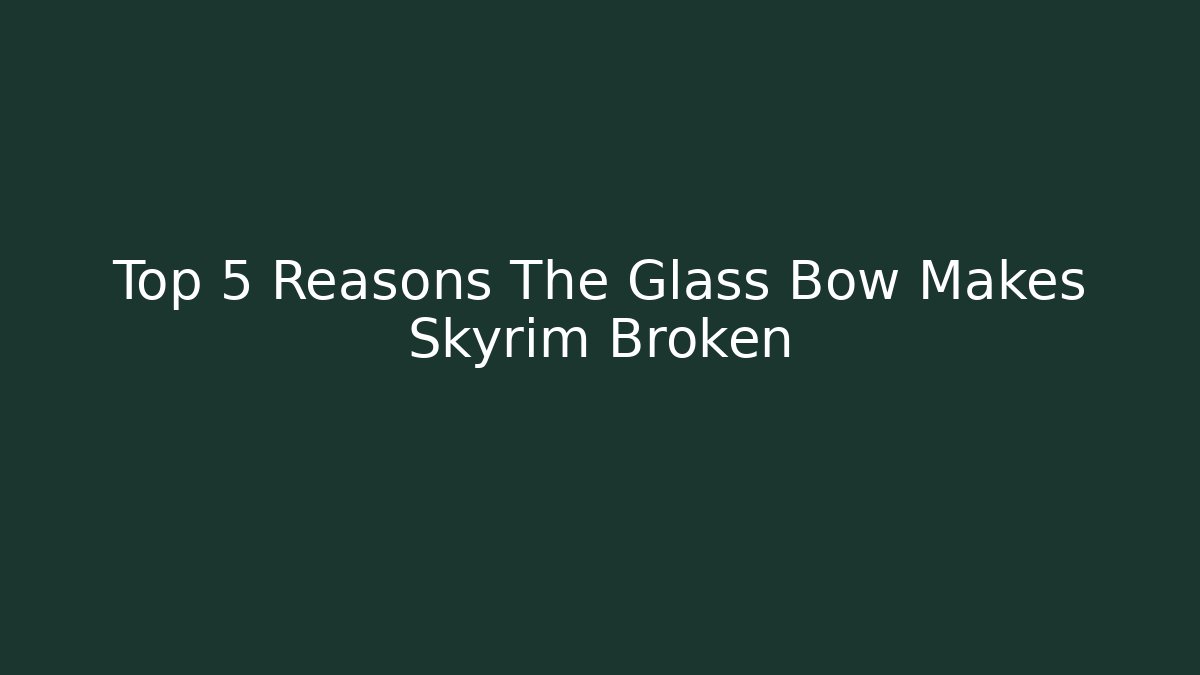 Top 5 Reasons The Glass Bow Makes Skyrim Broken