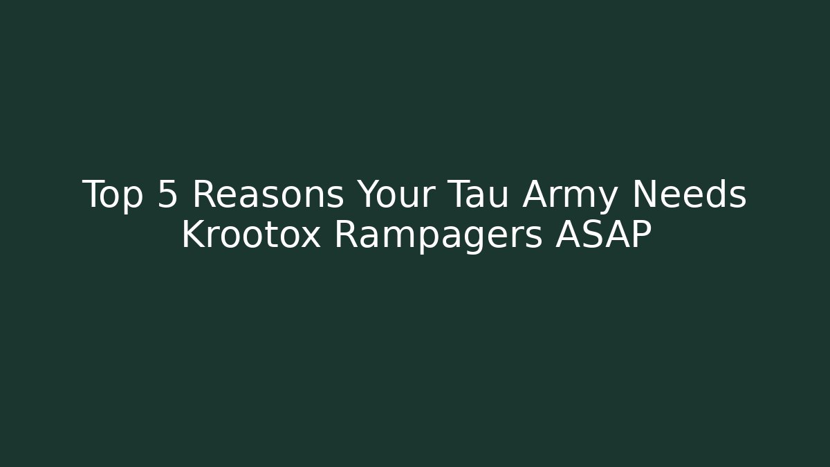 Top 5 Reasons Your Tau Army Needs Krootox Rampagers ASAP