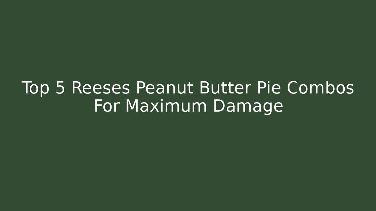 Top 5 Reeses Peanut Butter Pie Combos For Maximum Damage