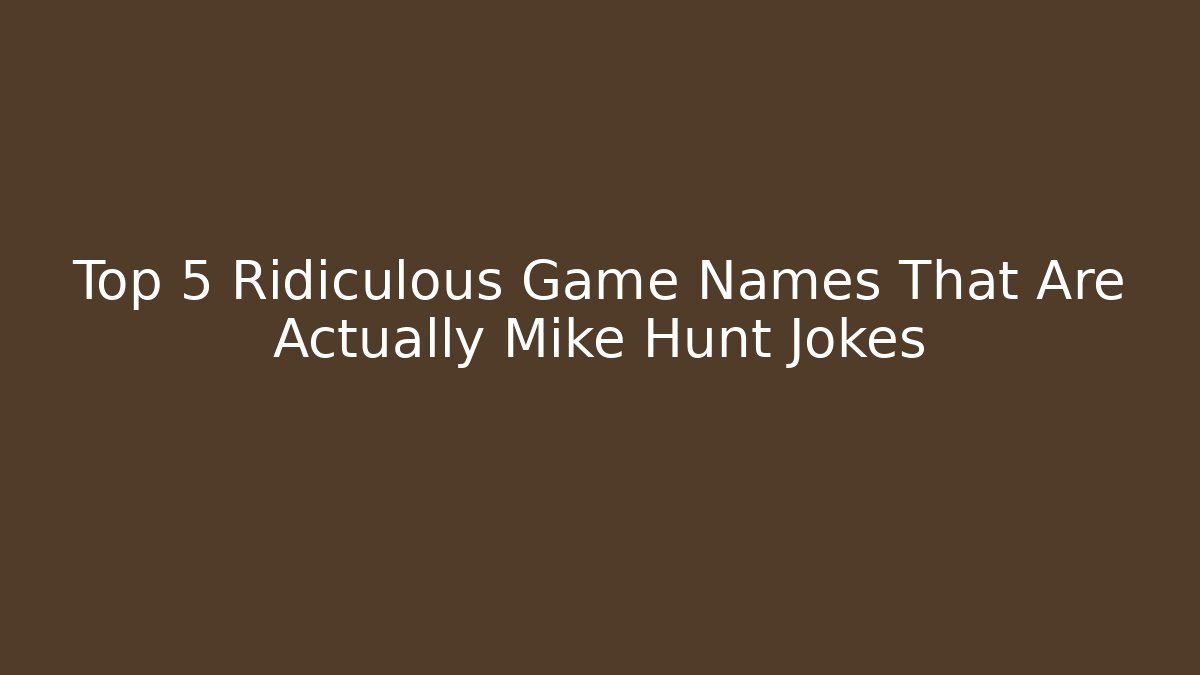 Top 5 Ridiculous Game Names That Are Actually Mike Hunt Jokes - Felix Cat Insurance