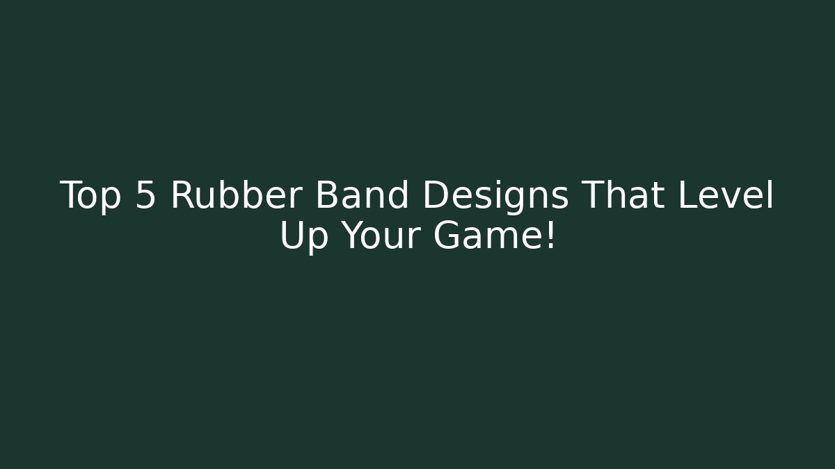Top 5 Rubber Band Designs That Level Up Your Game!