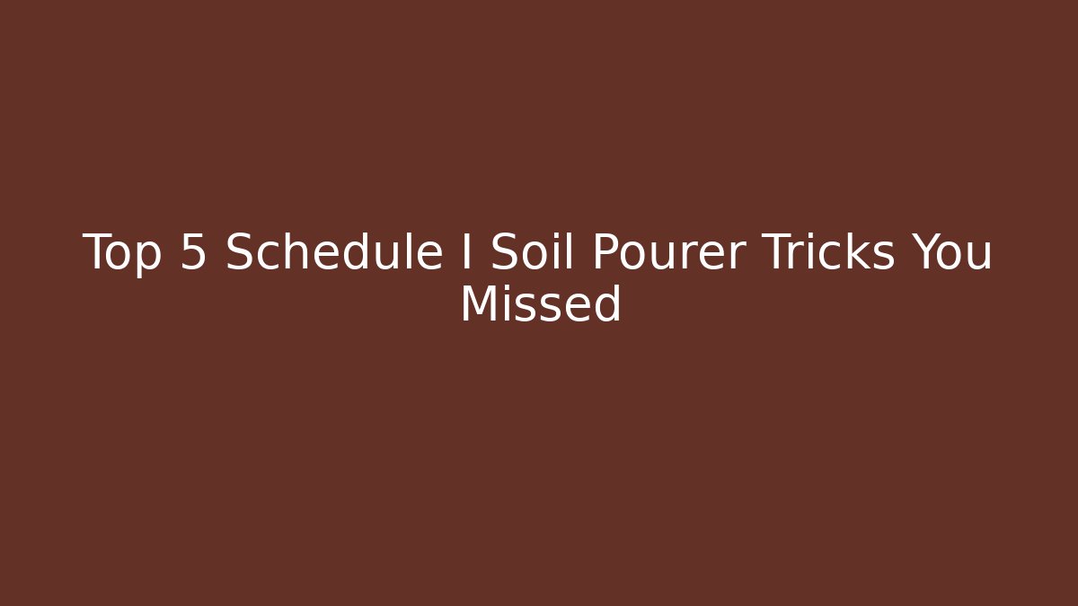Top 5 Schedule I Soil Pourer Tricks You Missed