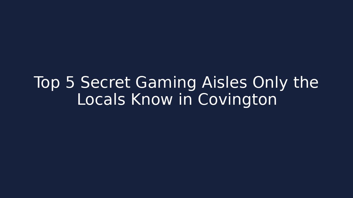 Top 5 Secret Gaming Aisles Only the Locals Know in Covington