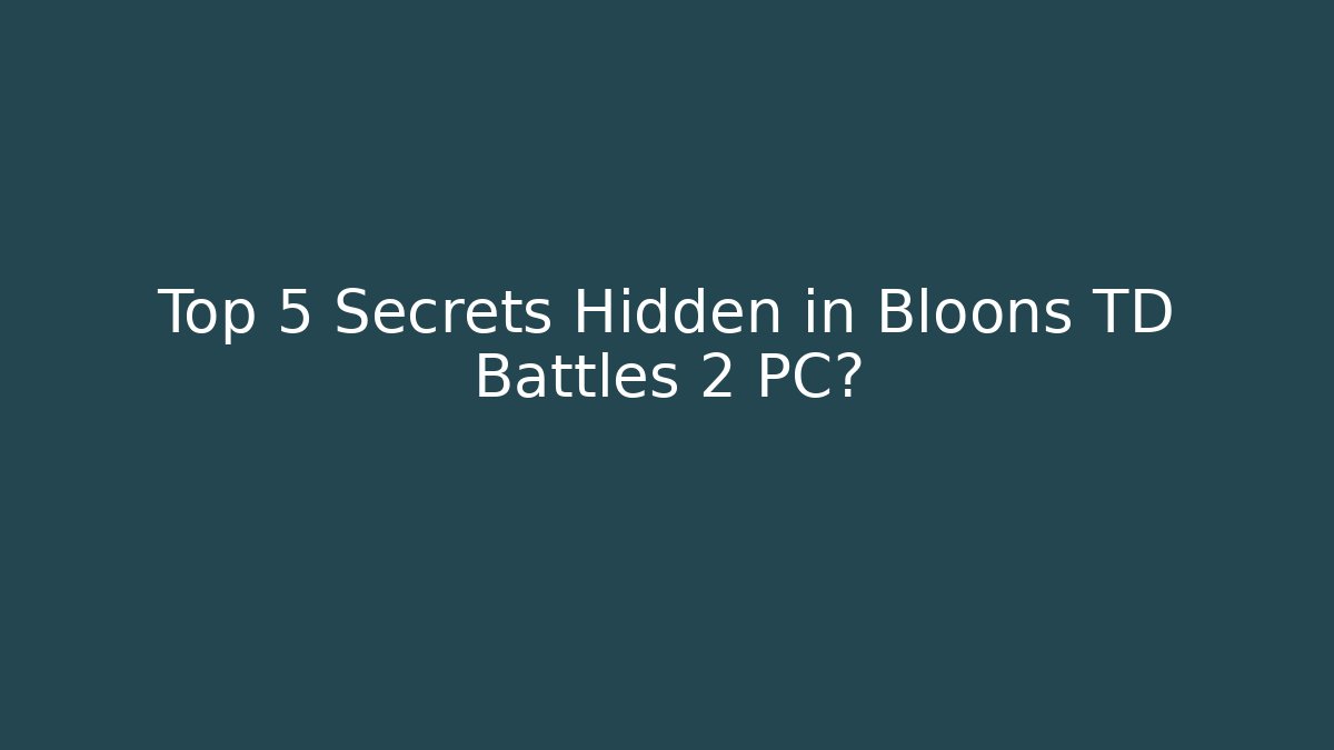 Top 5 Secrets Hidden in Bloons TD Battles 2 PC?