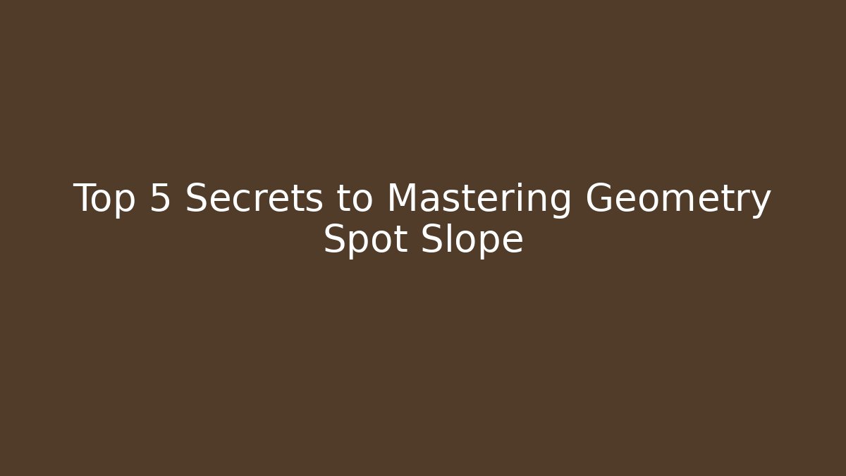 Top 5 Secrets to Mastering Geometry Spot Slope