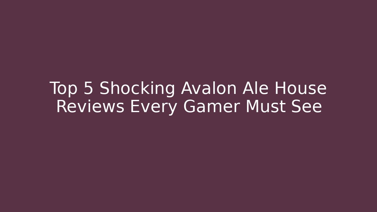 Top 5 Shocking Avalon Ale House Reviews Every Gamer Must See