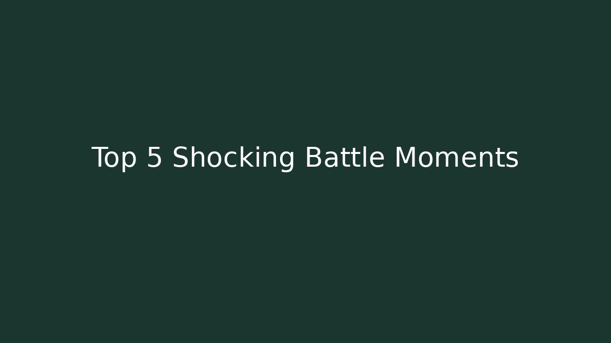 Top 5 Shocking Battle Moments