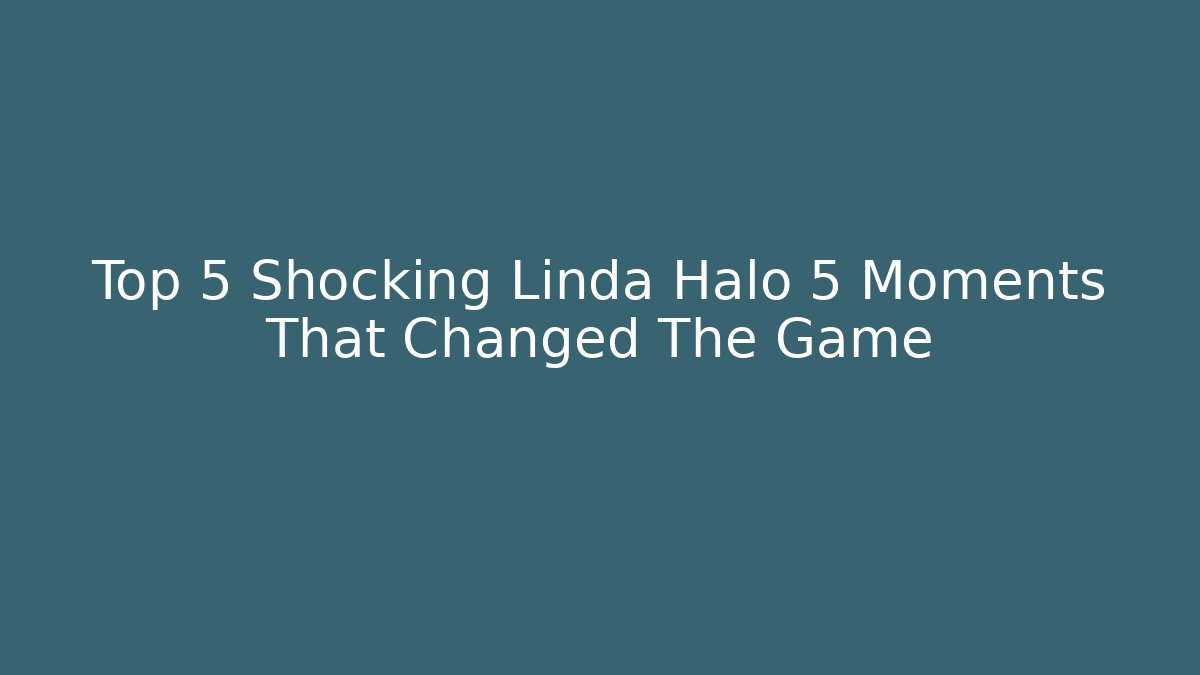 Top 5 Shocking Linda Halo 5 Moments That Changed The Game