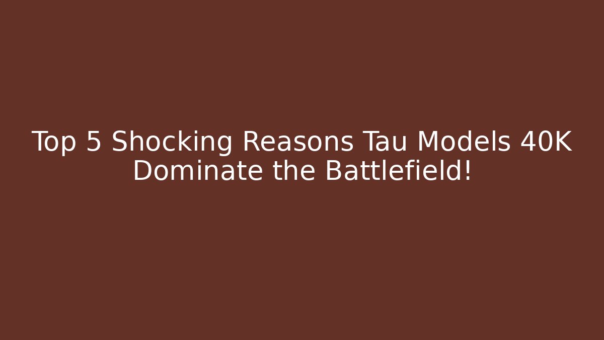 Top 5 Shocking Reasons Tau Models 40K Dominate the Battlefield!