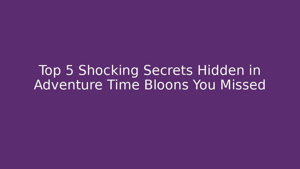 Top 5 Shocking Secrets Hidden in Adventure Time Bloons You Missed