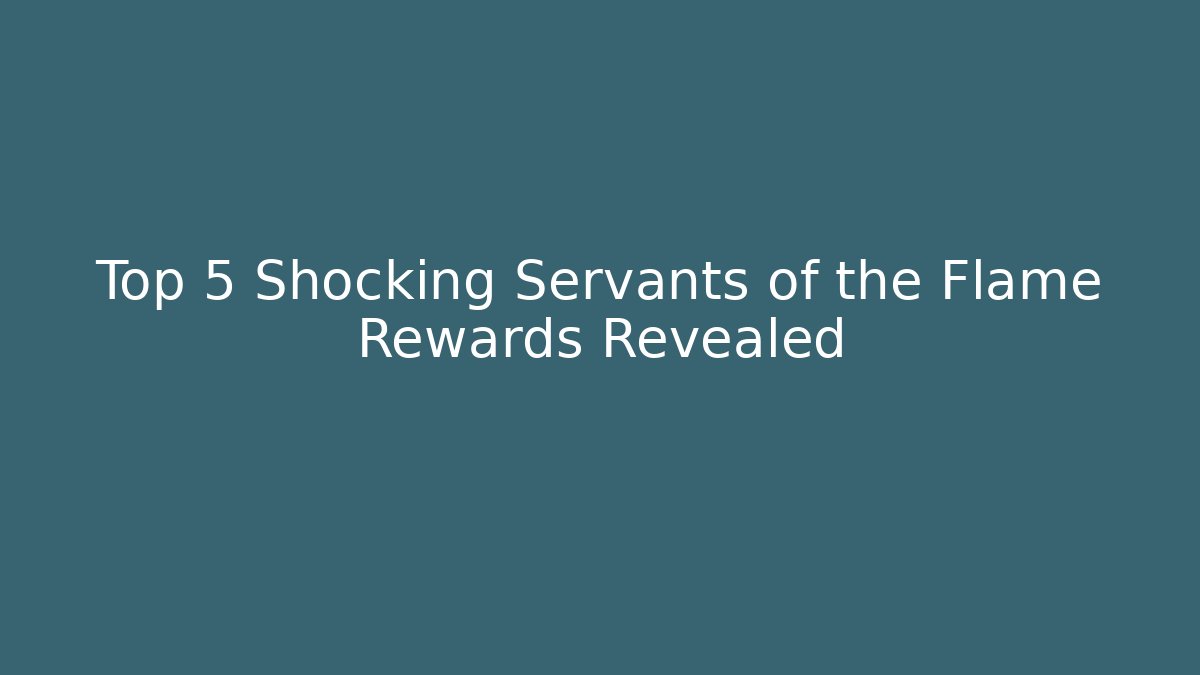 Top 5 Shocking Servants of the Flame Rewards Revealed