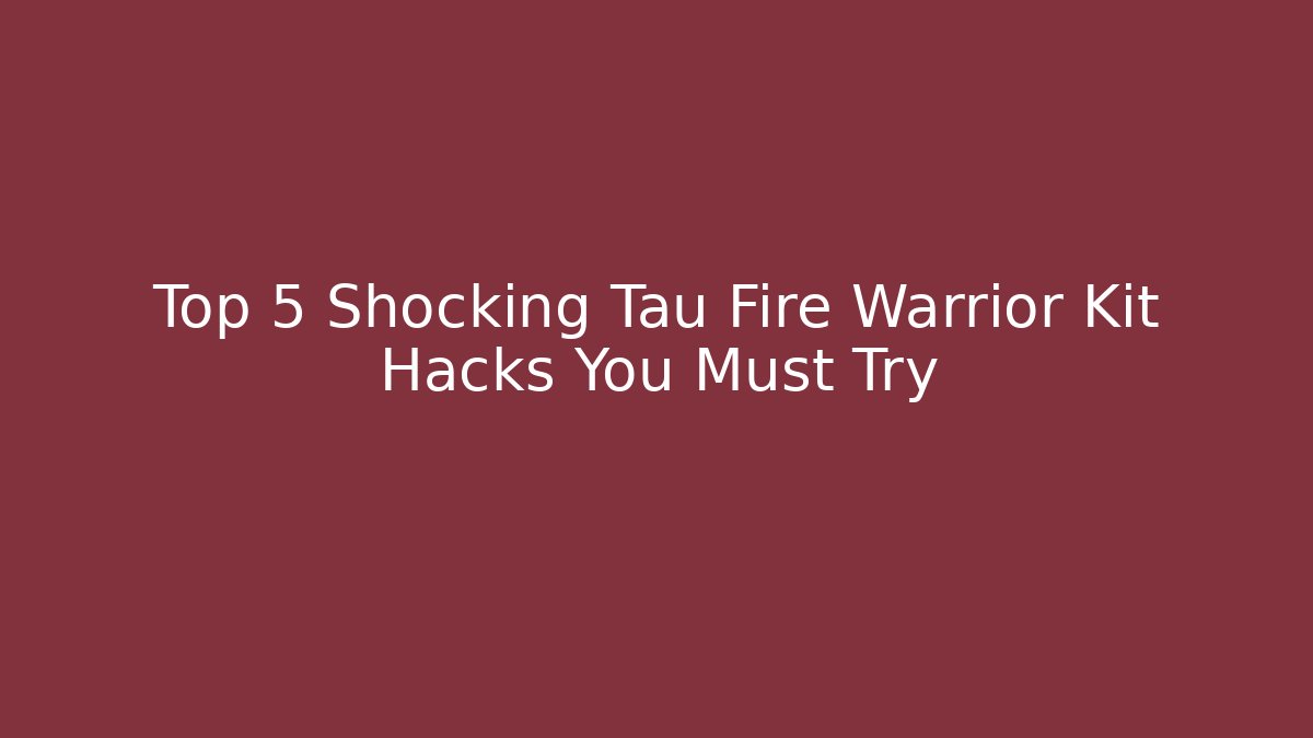 Top 5 Shocking Tau Fire Warrior Kit Hacks You Must Try