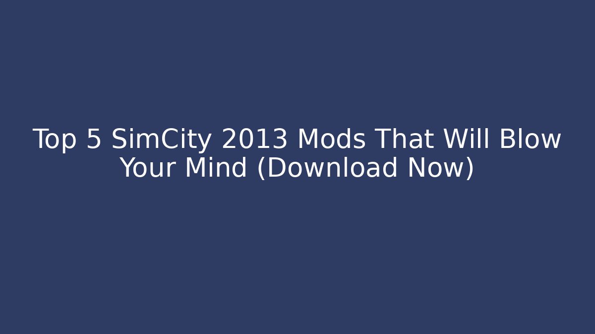 Top 5 SimCity 2013 Mods That Will Blow Your Mind (Download Now)