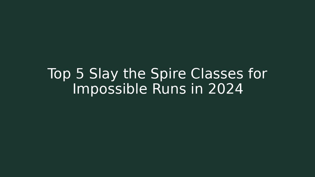 Top 5 Slay the Spire Classes for Impossible Runs in 2024