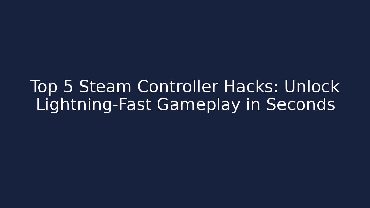 Top 5 Steam Controller Hacks: Unlock Lightning-Fast Gameplay in Seconds