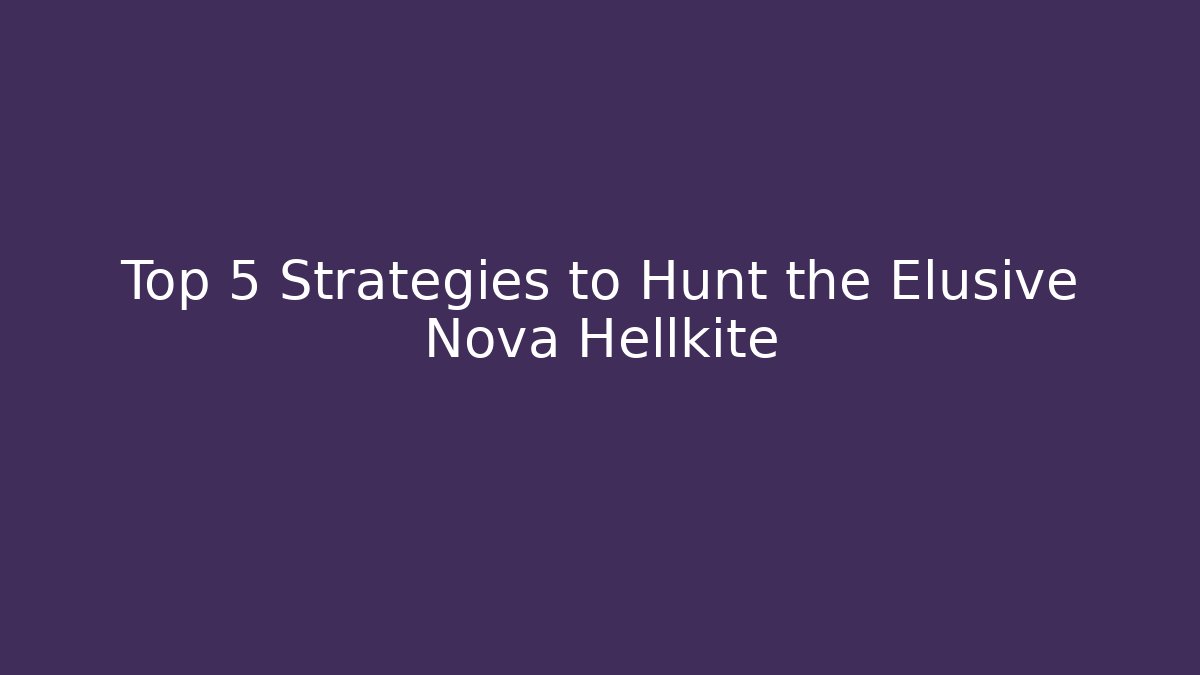 Top 5 Strategies to Hunt the Elusive Nova Hellkite