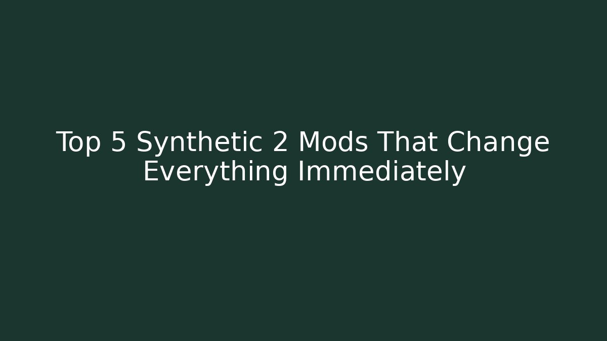 Top 5 Synthetic 2 Mods That Change Everything Immediately