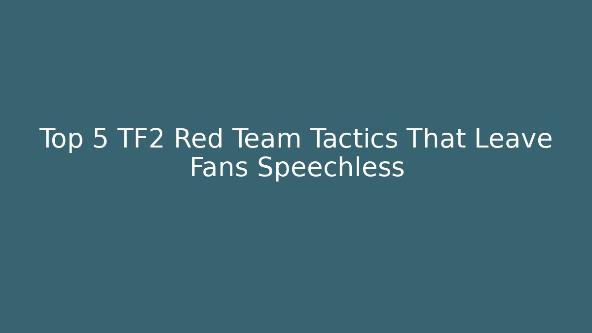 Top 5 TF2 Red Team Tactics That Leave Fans Speechless